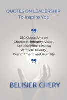 Quotes on leadership to inspire you: 350 Quotations about Character, Integrity, Vision, positive attitude, Self-discipline, Priority and Humility B0CPPNGPBN Book Cover