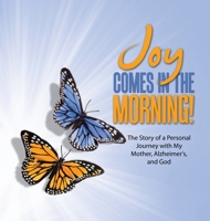 JOY Comes in the Morning!: The Story of a Personal Journey with My Mother, Alzheimer's, and God 1489749756 Book Cover