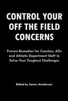 Control Your Off the Field Concerns: Proven Remedies for Coaches, ADs, and Athletic Department Staff to Solve Your Toughest Challenges 1686171412 Book Cover