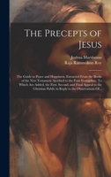The Precepts of Jesus: The Guide to Peace and Happiness, Extracted From the Books of the New Testament Ascribed to the Four Evangelists. To Which Are ... Public in Reply to the Observations Of... 1019436751 Book Cover