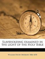 Slaveholding examined in the light of the Holy Bible Volume 1 1176100866 Book Cover