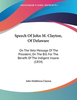 Speech Of John M. Clayton, Of Delaware: On The Veto Message Of The President, On The Bill For The Benefit Of The Indigent Insane 1169426441 Book Cover