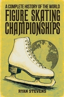 A Complete History of the World Figure Skating Championships 1069170585 Book Cover