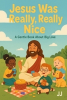 Jesus Was Really, Really Nice: A Gentle Book About Big Love B0F8RFLMFX Book Cover