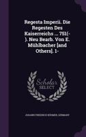 Regesta Imperii. Die Regesten Des Kaiserreichs ... 751(- ). Neu Bearb. Von E. Mühlbacher [and Others]. 1-... 1340681072 Book Cover