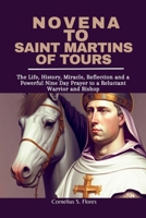 Novena to Saint Martins of Tours: The Life, History, Miracle, Reflection and a Powerful Nine Day Prayer to a Reluctant Warrior and Bishop B0CNLY4HJZ Book Cover