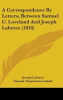 A Correspondence By Letters, Between Samuel C. Loveland And Joseph Laberee 1164521985 Book Cover
