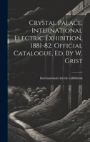 Crystal Palace. International Electric Exhibition, 1881-82. Official Catalogue, Ed. By W. Grist 1020225688 Book Cover