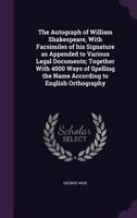 The autograph of William Shakespeare,: With fac similes of his signature as appended to various legal documents; together with 4000 ways of spelling the name according to English orthography 1346859507 Book Cover