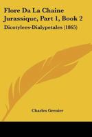 Flore Da La Chaine Jurassique, Part 1, Book 2: Dicotylees-Dialypetales (1865) 1168102510 Book Cover
