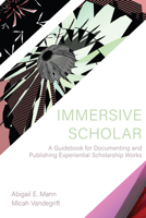 Immersive Scholar: A Guidebook for Documenting and Publishing Experiential Scholarship Works 1469664275 Book Cover