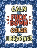 Calm The Fuck Down & Color For Librarians: 100 Pages - 50 Designs - Great Gift For Librarians And Library Staff 1709371544 Book Cover