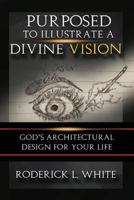 Purposed To Illustrate A Divine Vision (Full-Color): God's Architectural Design For Your Life 154492643X Book Cover