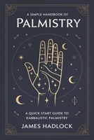 A Simple Handbook of Palmistry: A quick start guide to Kabbalistic Palmistry 1495248577 Book Cover