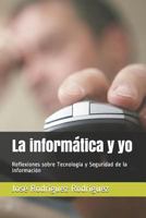 La informática y yo: Reflexiones sobre Tecnología y Seguridad de la información 1719832331 Book Cover