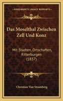 Das Moselthal Zwischen Zell Und Konz: Mit Stadten, Ortschaften, Ritterburgen (1837) 1160370370 Book Cover