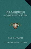 Der Goldfisch: Und Seine Systematische, Gewinnbringende Zucht (1892) 116746804X Book Cover
