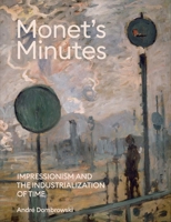 Monet's Minutes: Impressionism and the Industrialization of Time 0300270666 Book Cover