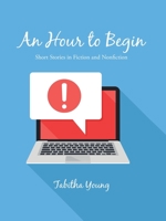 An Hour to Begin : Short Stories in Fiction and Nonfiction 172831240X Book Cover