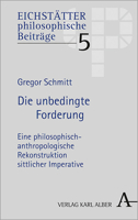 Die Unbedingte Forderung: Eine Philosophisch-Anthropologische Rekonstruktion Sittlicher Imperative (Eichstatter Philosophische Beitrage) (German Edition) 3495491422 Book Cover