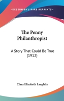 The Penny Philanthropist: A Story That Could Be True 1167204271 Book Cover
