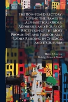The Bon-ton directory: giving the names in alphabetical order, addresses and hours of reception of the most prominent and fashionable ladies residing in Chicago and its suburbs 1174647930 Book Cover