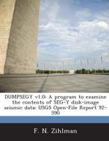 DUMPSEGY v1.0: A program to examine the contents of SEG-Y disk-image seismic data: USGS Open-File Report 92-590 1288939973 Book Cover