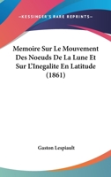 Memoire Sur Le Mouvement Des Noeuds De La Lune Et Sur L'Inegalite En Latitude (1861) 1141225727 Book Cover