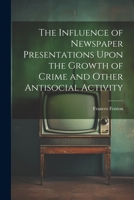 The Influence of Newspaper Presentations Upon the Growth of Crime and Other Antisocial Activity 1022209582 Book Cover
