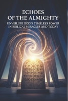 Echoes of the Almighty: Unveiling God's Timeless Power in Biblical Miracles and Today B0FF9Z5VTM Book Cover