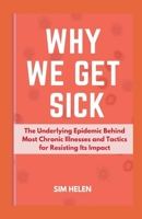 Why We Get Sick: The Underlying Epidemic Behind Most Chronic Illnesses and Tactics for Resisting Its Impact B0CMMRWZBB Book Cover