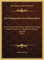 Die Wahlspruche Der Hohenzollern: Zur Kronungs-Feier Seiner Majestat Des Konigs Wilhelm I Und Ihrer Majestat Der Konigin Augusta (1861) 1168294452 Book Cover