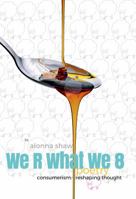 We R What We 8 consumerism: reshaping thought 0999321307 Book Cover