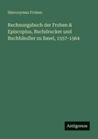 Rechnungsbuch der Froben & Episcopius, Buchdrucker und Buchhändler zu Basel, 1557-1564 (German Edition) 356318142X Book Cover