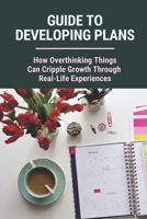 Guide To Developing Plans: How Overthinking Things Can Cripple Growth Through Real-Life Experiences: Creating Plans B0974PL2BC Book Cover