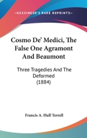 Cosmo De' Medici, The False One Agramont And Beaumont: Three Tragedies And The Deformed 0469417978 Book Cover