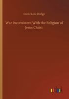 War Inconsistent with the Religion of Jesus Christ 150770643X Book Cover