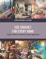 C2C Crochet for Every Home: Afghan Pillows and Granny Square Bags Book B0CVRR937C Book Cover