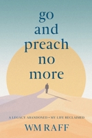 Go and Preach No More: A Legacy Abandoned My Life Reclaimed B0F2Z688BV Book Cover