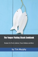 The Yooper Fishing Shack Cookbook: Recipes for Perch, Salmon, Trout, Walleye and More (Yooper Cookbooks) B0CNWF8B24 Book Cover