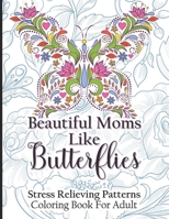 Beautiful Moms Like Butterflies- Stress Relieving Patterns Coloring Book For Adult: Adorable Blossom Magic Butterfly - Cool Floral Relaxation Mandala ... Valentine Day From Son, Daughter, Friends B0915PG2G4 Book Cover