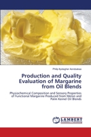 Production and Quality Evaluation of Margarine from Oil Blends: Physiochemical Composition and Sensory Properties of Functional Margarine Produced from Melon and Palm Kernel Oil Blends 6203026905 Book Cover