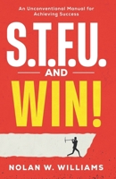 S.T.F.U. AND WIN!: An Unconventional Method for Achieving Success B0G3CCRBDP Book Cover