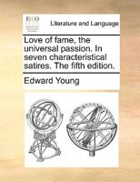 Love of Fame the Universal Passion. In Seven Characteristical Satyrs. By Edward Young, ... The Tenth Edition 1170571301 Book Cover