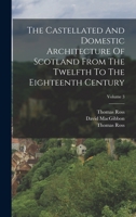 The Castellated And Domestic Architecture Of Scotland From The Twelfth To The Eighteenth Century; Volume 3 1016090927 Book Cover