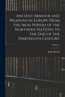 Ancient Armour and Weapons in Europe from the Iron Period of the Northern Nations to the End of the Thirteenth Century, Volume 1 - Primary Source Edit B0BM8DL9D2 Book Cover