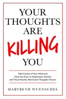 Your Thoughts are Killing You: Take Control of Your Mind and Close the Door to Depression, Anxiety and Those Fearful, Worrisome Thoughts Forever 1733668101 Book Cover
