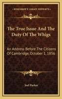 The True Issue, and the Duty of the Whigs. An Address Before the Citizens of Cambridge, October 1, 1240146973 Book Cover