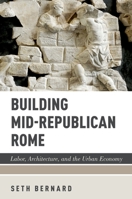 Building Mid-Republican Rome: Labor, Architecture, and the Urban Economy 0197608264 Book Cover