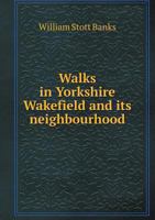 Walks in Yorkshire Wakefield and Its Neighbourhood 1016996217 Book Cover